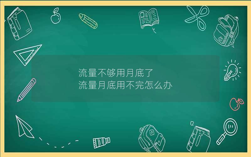 流量不够用月底了 流量月底用不完怎么办
