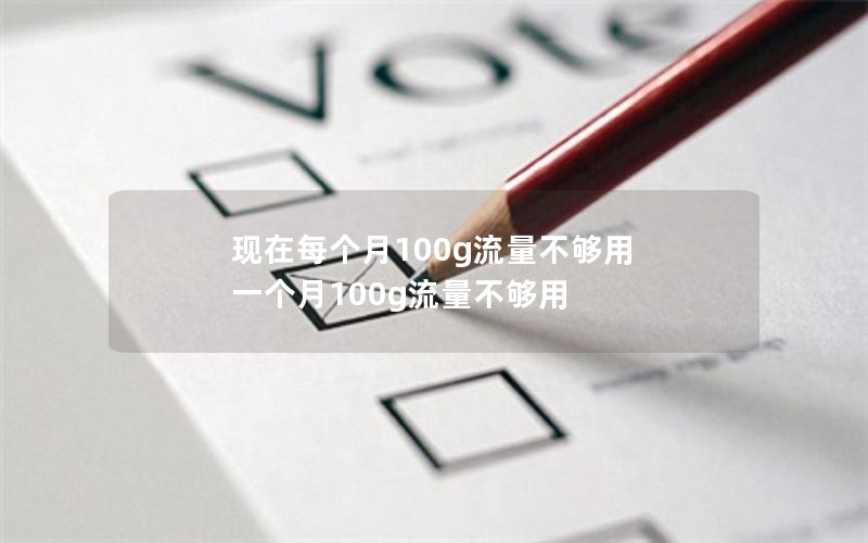 现在每个月100g流量不够用 一个月100g流量不够用