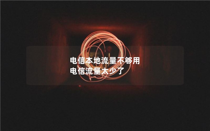 电信本地流量不够用 电信流量太少了