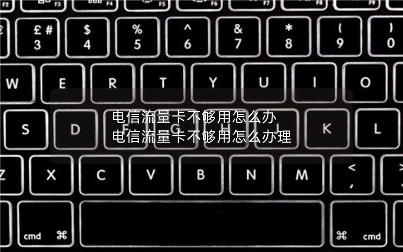 电信流量卡不够用怎么办 电信流量卡不够用怎么办理