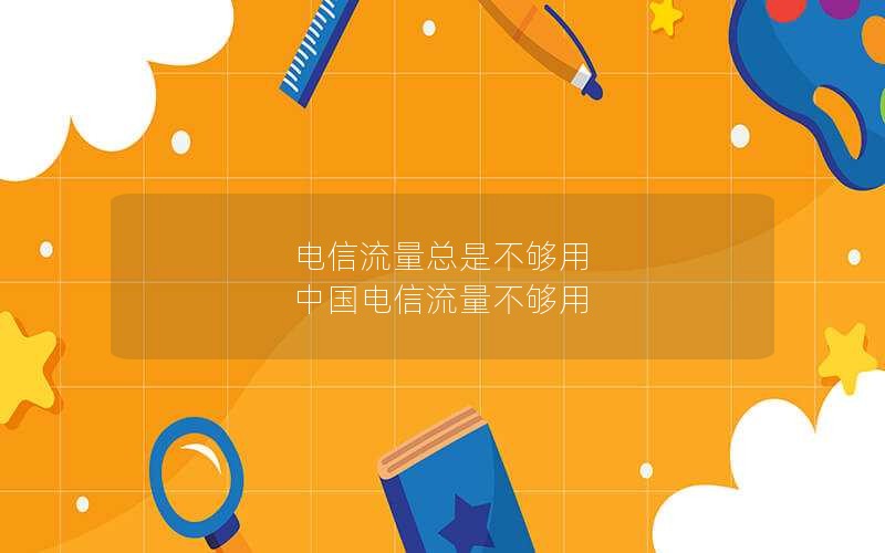 电信流量总是不够用 中国电信流量不够用