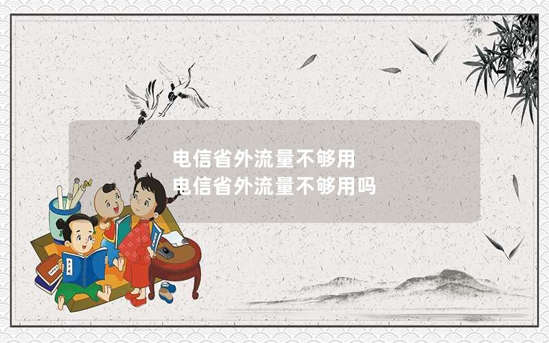 电信省外流量不够用 电信省外流量不够用吗