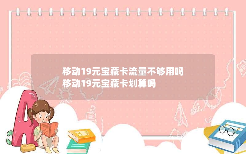 移动19元宝藏卡流量不够用吗 移动19元宝藏卡划算吗