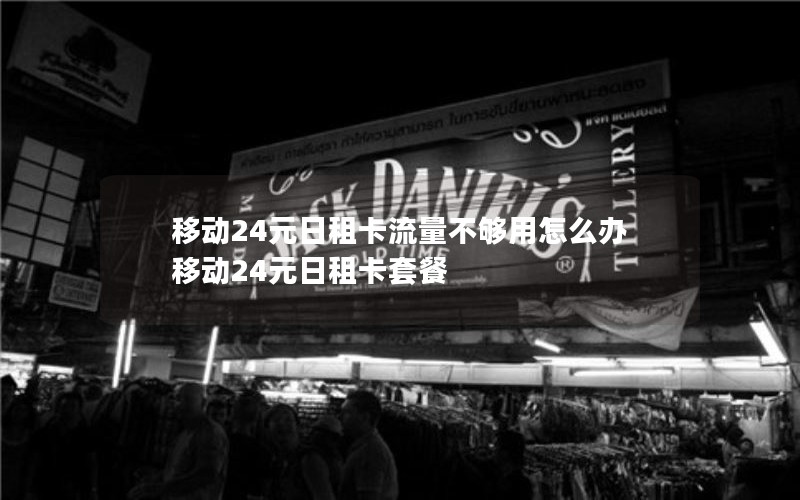 移动24元日租卡流量不够用怎么办 移动24元日租卡套餐