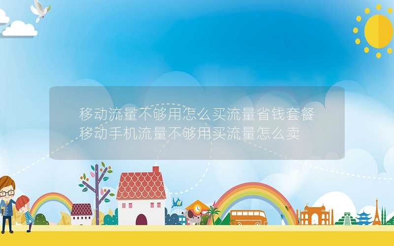 移动流量不够用怎么买流量省钱套餐 移动手机流量不够用买流量怎么卖