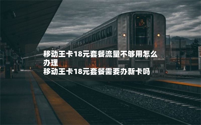 移动王卡18元套餐流量不够用怎么办理 移动王卡18元套餐需要办新卡吗