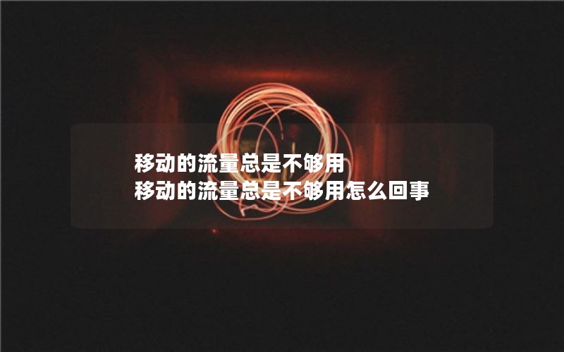 移动的流量总是不够用 移动的流量总是不够用怎么回事