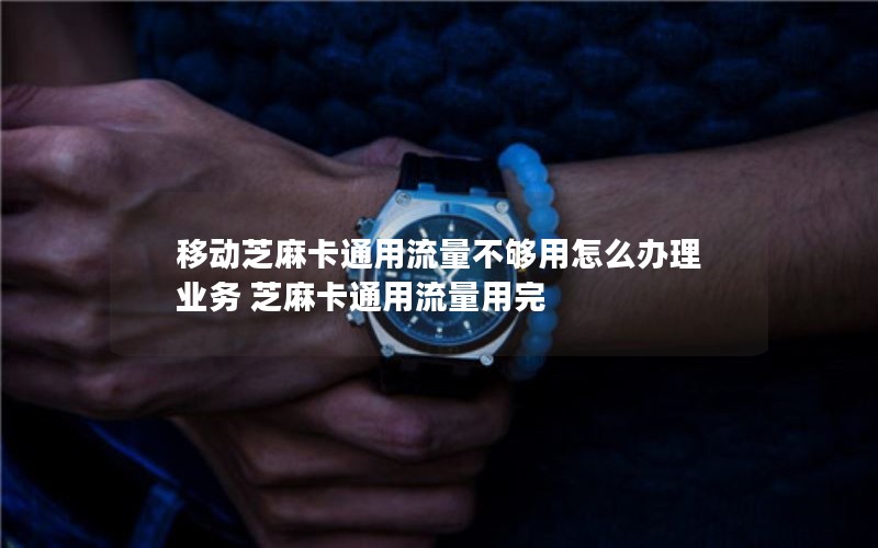 移动芝麻卡通用流量不够用怎么办理业务 芝麻卡通用流量用完