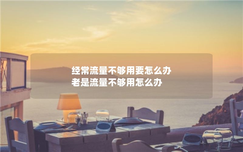 经常流量不够用要怎么办 老是流量不够用怎么办