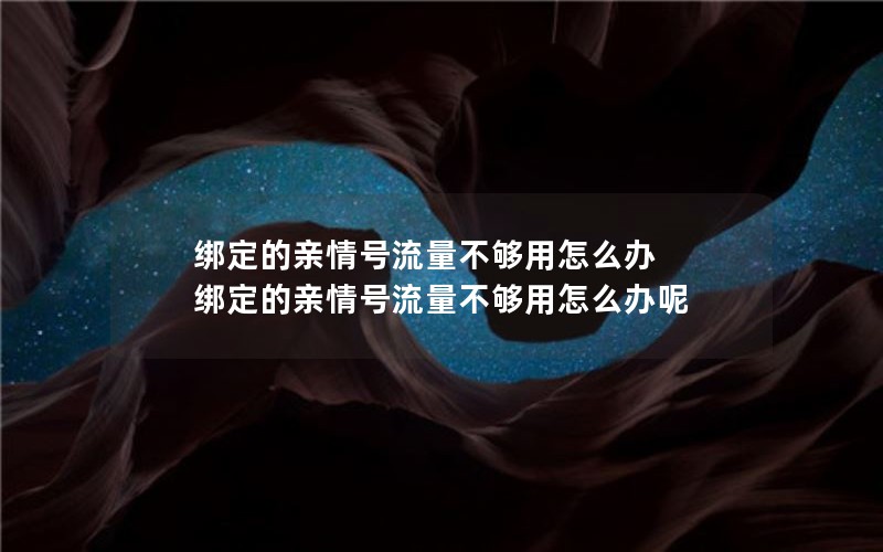 绑定的亲情号流量不够用怎么办 绑定的亲情号流量不够用怎么办呢