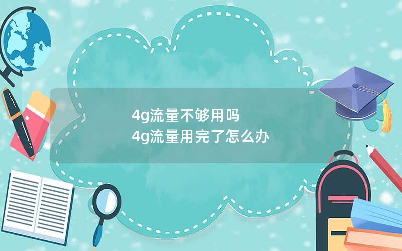 4g流量不够用吗 4g流量用完了怎么办