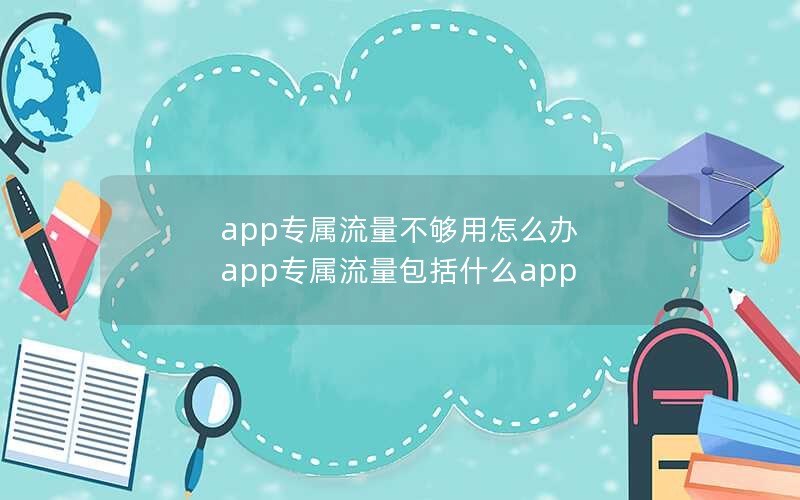 app专属流量不够用怎么办 app专属流量包括什么app