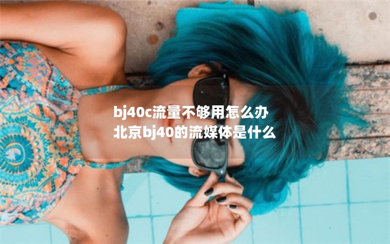 bj40c流量不够用怎么办 北京bj40的流媒体是什么