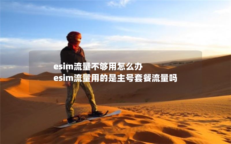 esim流量不够用怎么办 esim流量用的是主号套餐流量吗