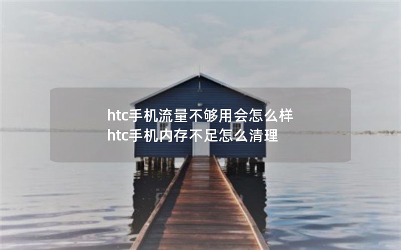 htc手机流量不够用会怎么样 htc手机内存不足怎么清理