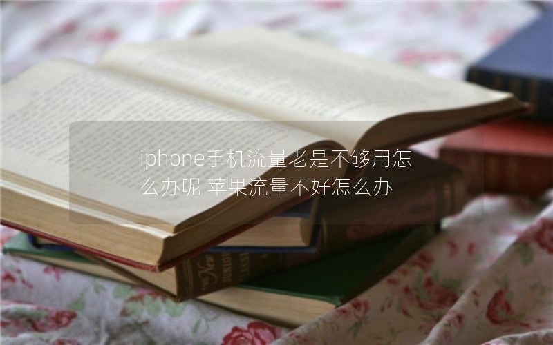iphone手机流量老是不够用怎么办呢 苹果流量不好怎么办