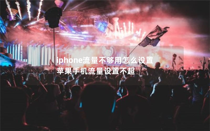 iphone流量不够用怎么设置 苹果手机流量设置不超