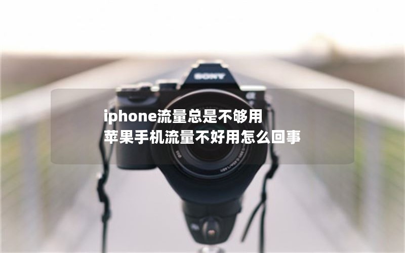iphone流量总是不够用 苹果手机流量不好用怎么回事