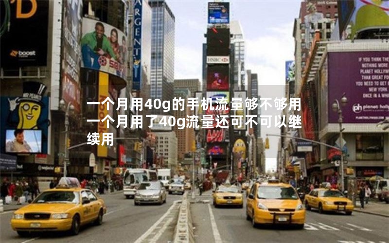 一个月用40g的手机流量够不够用 一个月用了40g流量还可不可以继续用