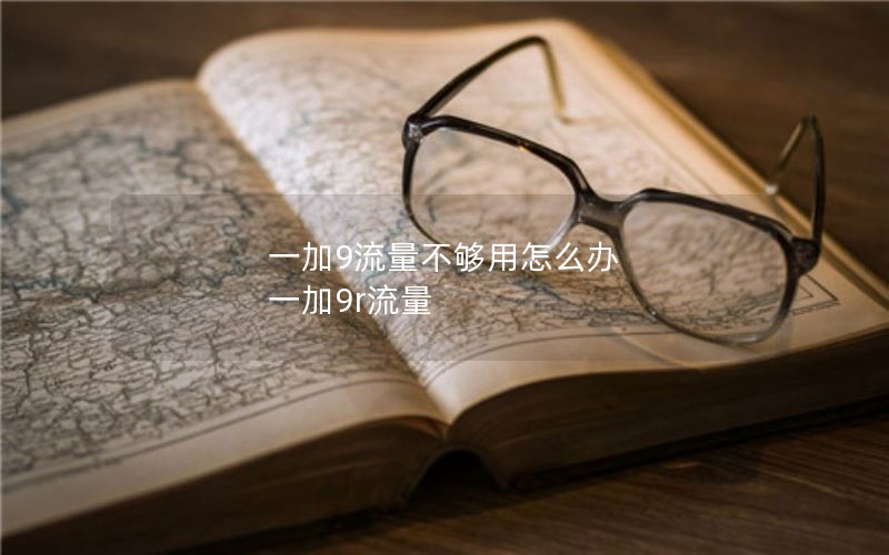 一加9流量不够用怎么办 一加9r流量