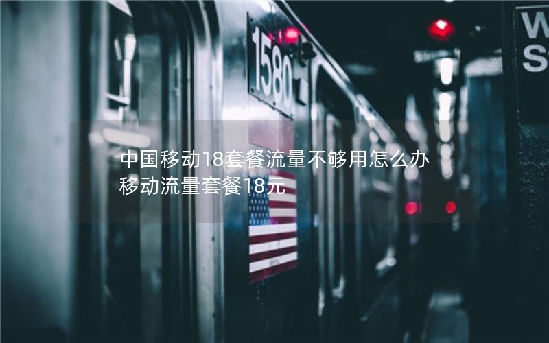 中国移动18套餐流量不够用怎么办 移动流量套餐18元