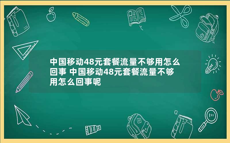 中国移动48元套餐流量不够用怎么回事 中国移动48元套餐流量不够用怎么回事呢