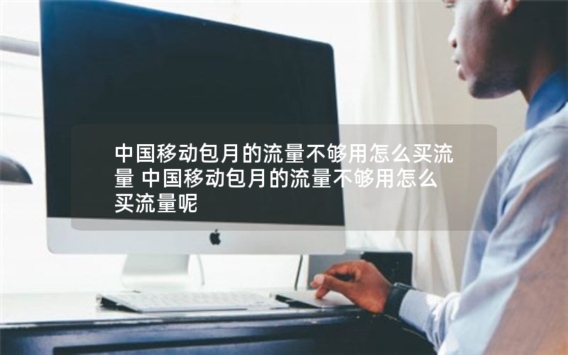 中国移动包月的流量不够用怎么买流量 中国移动包月的流量不够用怎么买流量呢