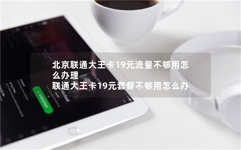 北京联通大王卡19元流量不够用怎么办理 联通大王卡19元套餐不够用怎么办