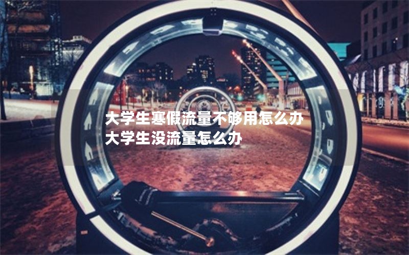 大学生寒假流量不够用怎么办 大学生没流量怎么办
