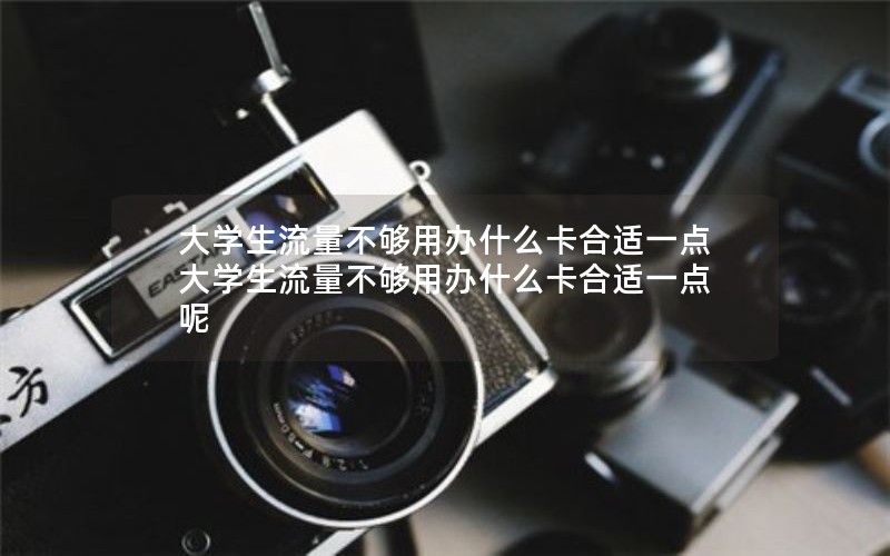 大学生流量不够用办什么卡合适一点 大学生流量不够用办什么卡合适一点呢