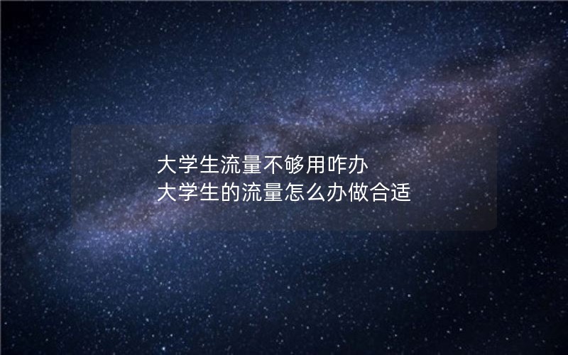 大学生流量不够用咋办 大学生的流量怎么办做合适