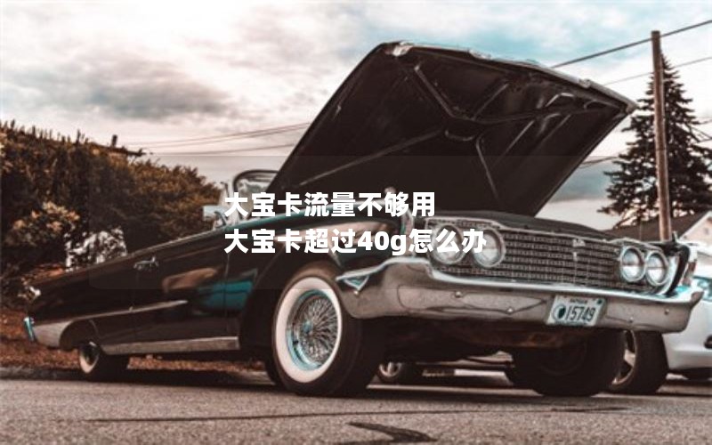 大宝卡流量不够用 大宝卡超过40g怎么办