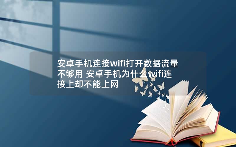 安卓手机连接wifi打开数据流量不够用 安卓手机为什么wifi连接上却不能上网