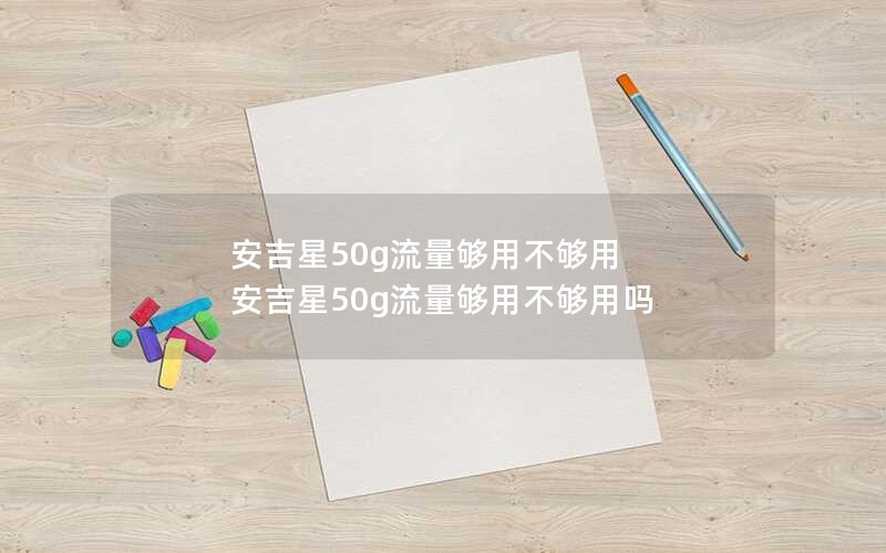 安吉星50g流量够用不够用 安吉星50g流量够用不够用吗