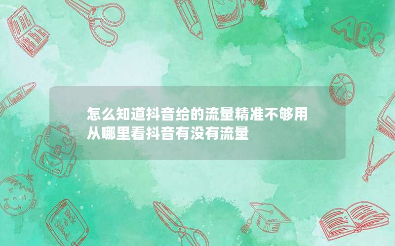 怎么知道抖音给的流量精准不够用 从哪里看抖音有没有流量