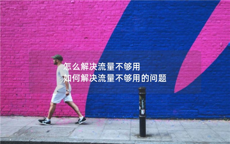 怎么解决流量不够用 如何解决流量不够用的问题