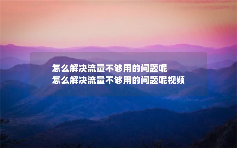 怎么解决流量不够用的问题呢 怎么解决流量不够用的问题呢视频
