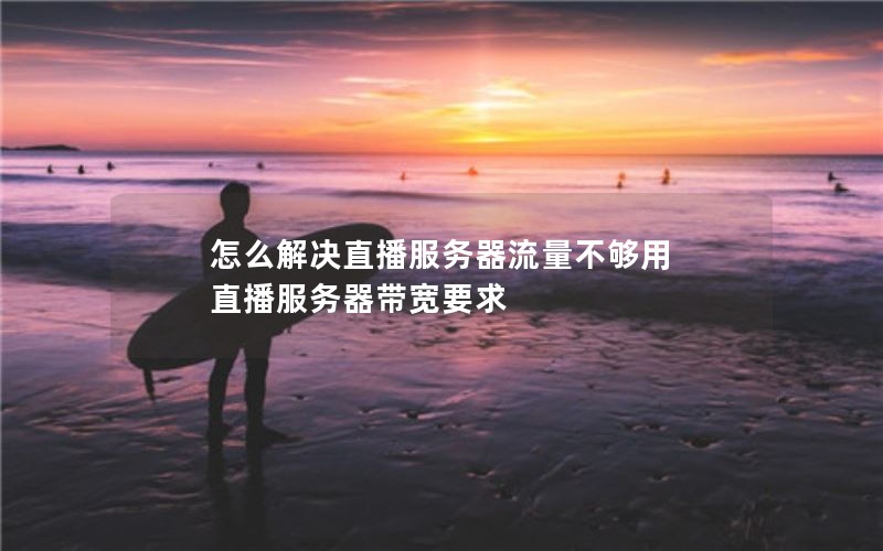 怎么解决直播服务器流量不够用 直播服务器带宽要求