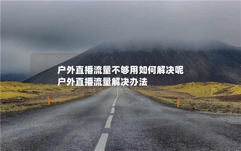 户外直播流量不够用如何解决呢 户外直播流量解决办法