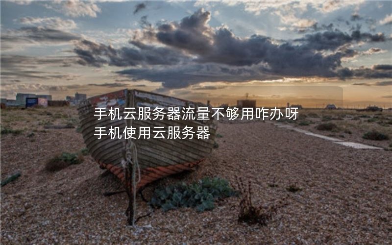 手机云服务器流量不够用咋办呀 手机使用云服务器