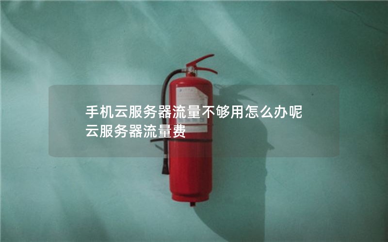 手机云服务器流量不够用怎么办呢 云服务器流量费