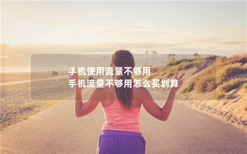 手机使用流量不够用 手机流量不够用怎么买划算
