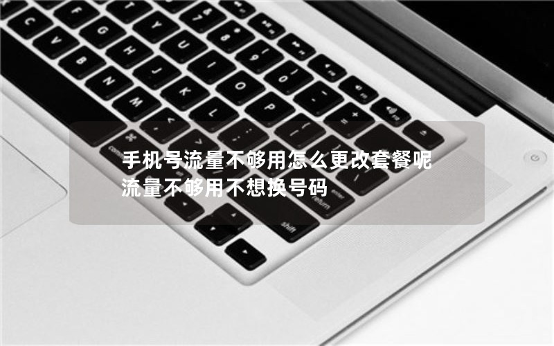 手机号流量不够用怎么更改套餐呢 流量不够用不想换号码