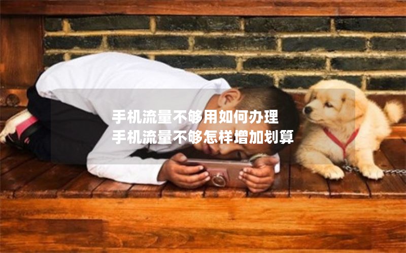 手机流量不够用如何办理 手机流量不够怎样增加划算