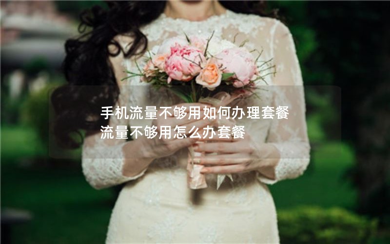 手机流量不够用如何办理套餐 流量不够用怎么办套餐