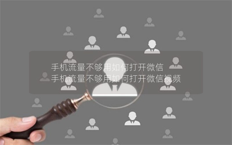 手机流量不够用如何打开微信 手机流量不够用如何打开微信视频