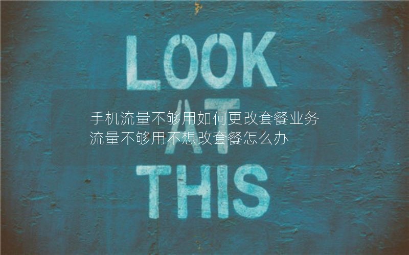 手机流量不够用如何更改套餐业务 流量不够用不想改套餐怎么办