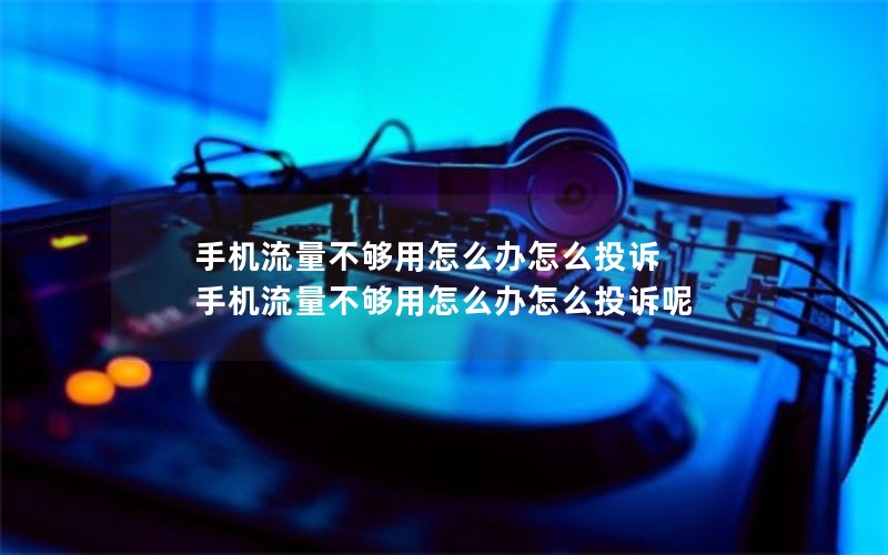 手机流量不够用怎么办怎么投诉 手机流量不够用怎么办怎么投诉呢