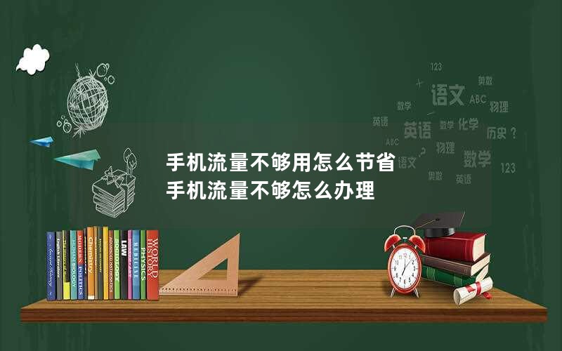 手机流量不够用怎么节省 手机流量不够怎么办理