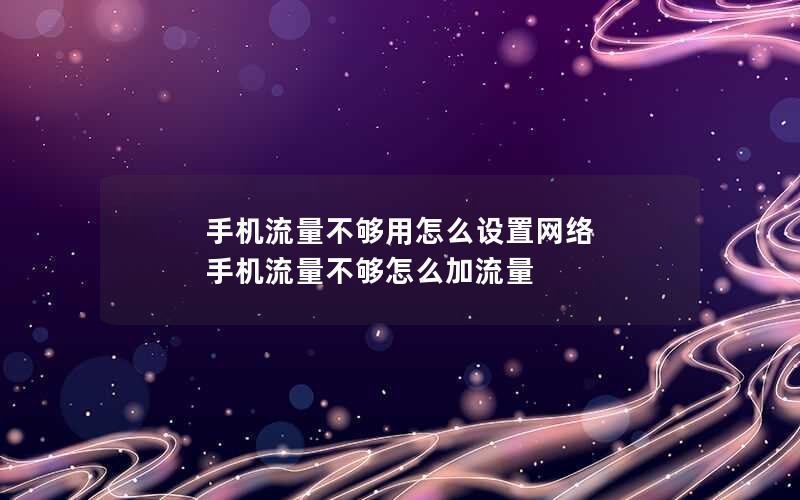 手机流量不够用怎么设置网络 手机流量不够怎么加流量